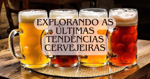 Explorando as Últimas Tendências Cervejeiras